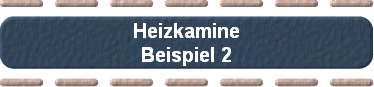 Heizkamine
Beispiel 2