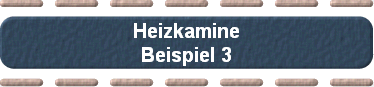 Heizkamine
Beispiel 3