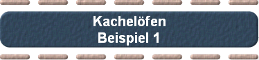 Kachelfen
Beispiel 1